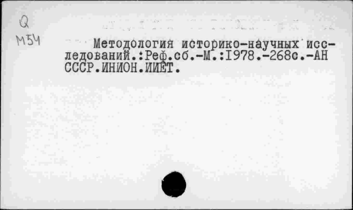 ﻿Методология историко-научных исс ледований.:Реф.сб.-М.:1978.-268с.-АН СССР.ИНИОН.ИИЕТ.